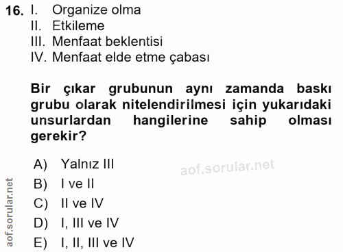 16. soru: I. Organize olma II. Etkileme III. Menfaat beklentisi IV. Menfaat elde etme çabası Bir çıkar grubunun aynı zamanda ba…