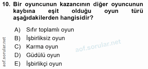 10. soru: Bir oyuncunun kazancının diğer oyuncunun kaybına eşit olduğu oyun türü aşağıdakilerden hangisidir? A) Sıfır toplamlı…