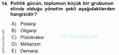 14. soru: Politik gücün, toplumun küçük bir grubunun elinde olduğu yönetim şekli aşağıdakilerden hangisidir? A) Poliarşi B) Oli…