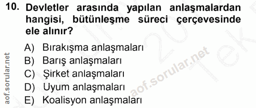 10. soru: Devletler arasında yapılan anlaşmalardan hangisi, bütünleşme süreci çerçevesinde ele alınır? A) Bırakışma anlaşmaları…