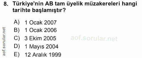 8. soru: Türkiye'nin AB tam üyelik müzakereleri hangi tarihte başlamıştır? A) 1 Ocak 2007 B) 1 Ocak 2006 C) 3 Ekim 2005 D) 1 M…