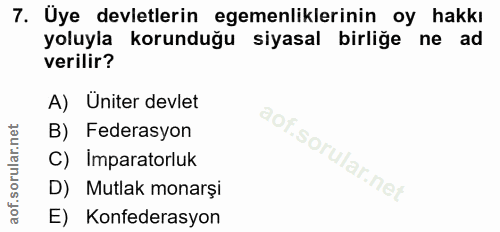 7. soru: Uye devletlerin egemenliklerinin oy hakkı yoluyla korunduğu siyasal birliğe ne ad verilir? A) Uniter devlet B) Federa…