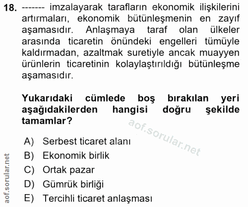 18. soru: -- imzalayarak tarafların ekonomik ilişkilerini artırmaları, ekonomik bütünleşmenin en zayıf aşamasıdır. Anlaşmaya ta…