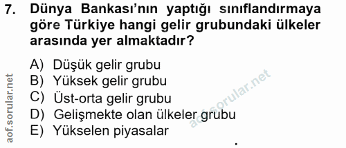 7. soru: Dünya Bankası'nın yaptığı sınıflandırmaya göre Türkiye hangi gelir grubundaki ülkeler arasında yer almaktadır? A) Düş…