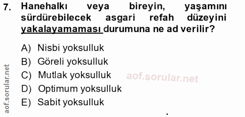 7. soru: Hanehalkı veya bireyin, yaşamını sürdürebilecek asgari refah düzeyini yakalayamaması durumuna ne ad verilir? A) Nisbi…