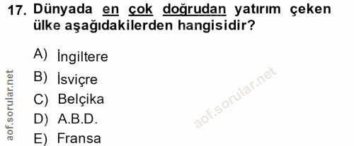 17. soru: Dünyada en çok doğrudan yatırım çeken ülke aşağıdakilerden hangisidir? A) Ingiltere B) İsviçre C) Belçika D) A.B.D. E…