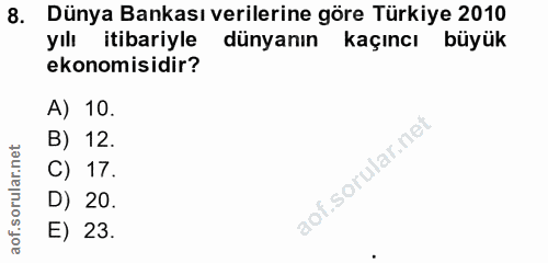 8. soru: Dünya Bankası verilerine göre Türkiye 2010 yılı itibariyle dünyanın kaçıncı büyük ekonomisidir? A) 10. B) 12. C) 17.…