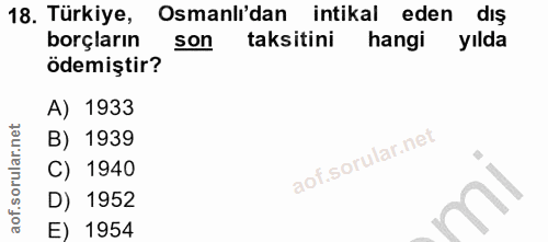 18. soru: Türkiye, Osmanlı'dan intikal eden dış borçların son taksitini hangi yılda ödemiştir? A) 1933 B) 1939 C) 1940 D) 1952…