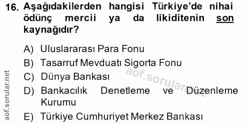 16. soru: Aşağıdakilerden hangisi Türkiye'de nihai ödünç mercii | ya da likiditenin son kaynağıdır? A) Uluslararası Para Fonu B…