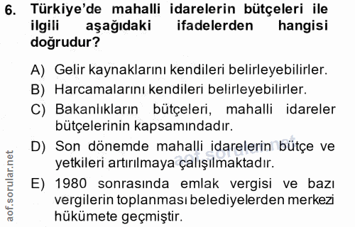 6. soru: Türkiye'de mahalli idarelerin bütçeleri ile ilgili aşağıdaki ifadelerden hangisi dogrudur? A) Gelir kaynaklarını kend…