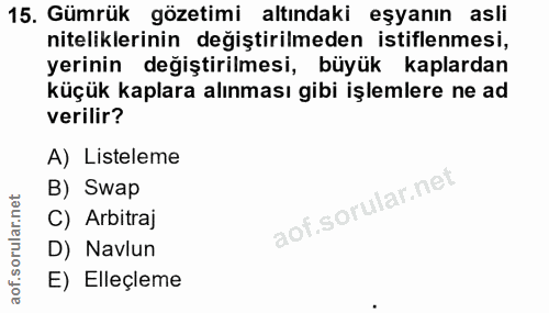 15. soru: Gümrük gözetimi altındaki eşyanın asli niteliklerinin değiştirilmeden istiflenmesi, yerinin değiştirilmesi, büyük kap…
