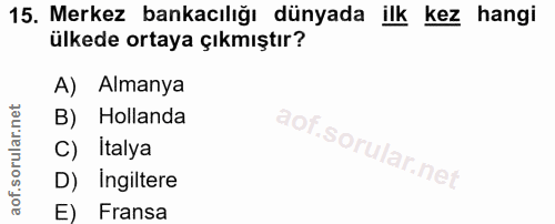 15. soru: Merkez bankacılığı dünyada ilk kez hangi ülkede ortaya çıkmıştır? A) Almanya B) Hollanda C) Italya D) Ingiltere E) Fr…
