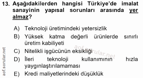 13. soru: Aşağıdakilerden hangisi Türkiye'de imalat sanayinin yapısal sorunları arasında yer almaz? A) Teknoloji üretimindeki y…