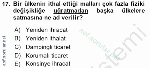 17. soru: Bir ülkenin ithal ettiği malları çok fazla fiziki değişikliğe uğratmadan başka ülkelere satmasına ne ad verilir? A) Y…