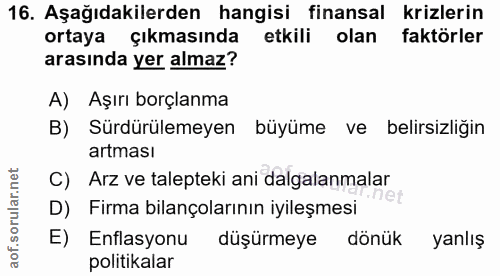16. soru: Aşağıdakilerden hangisi finansal krizlerin ortaya çıkmasında etkili olan faktörler arasında yer almaz? A) Aşırı borçl…