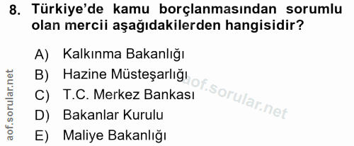 8. soru: Türkiye'de kamu borçlanmasından sorumlu olan mercii aşağıdakilerden hangisidir? A) Kalkınma Bakanlığı B) Hazine Müste…