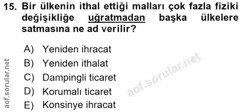 15. soru: Bir ülkenin ithal ettiği malları çok fazla fiziki değişikliğe uğratmadan başka ülkelere satmasına ne ad verilir? A) Y…