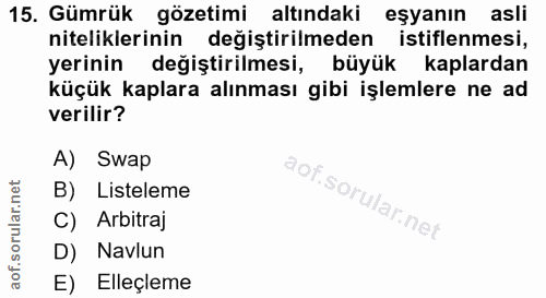 15. soru: Gümrük gözetimi altındaki eşyanın asli niteliklerinin değiştirilmeden istiflenmesi, yerinin değiştirilmesi, büyük kap…