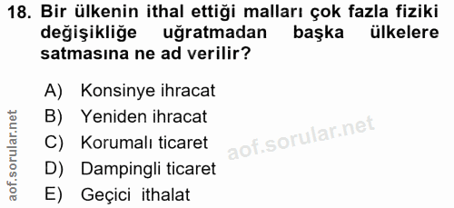 18. soru: Bir ülkenin ithal ettiği malları çok fazla fiziki değişikliğe uğratmadan başka ülkelere satmasına ne ad verilir? A) K…