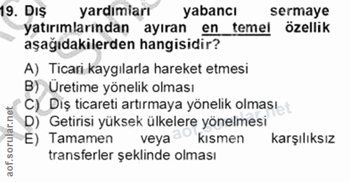 19. soru: DIŞ yardımiarı yabancı sermaye yatırımlarından ayıran en temel özellik aşağıdakilerden hangisidir? A) Ticari kaygılar…