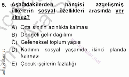 5. soru: Aşağıdakilerden hangisi azgelişmiş ülkelerin sosyal özellikleri arasında yer almaz? A) Orta sınıfin azınlıkta kalması…