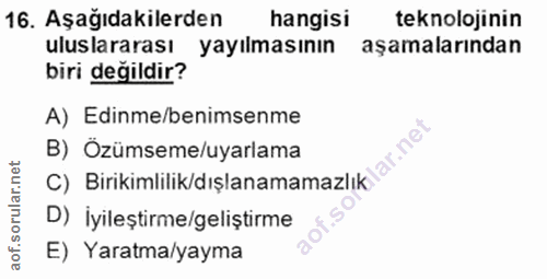 16. soru: Aşağıdakilerden hangisi teknolojinin uluslararası yayılmasının aşamalarından biri değildir? A) Edinme/benimsenme B) Ö…