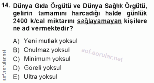 14. soru: Dünya Gıda Örgütü ve Dünya Sağlık Örgütü, gelirin tamamını harcadığı halde günlük 2400 k/cal miktarını sağlayamayan k…