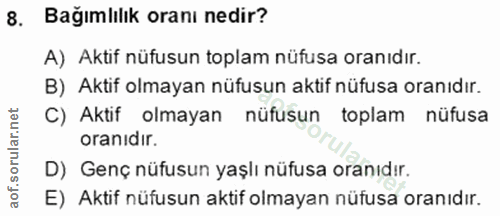 8. soru: Bağımlılık oranı nedir? A) Aktif nüfusun toplam nüfusa oranıdır. B) Aktif olmayan nüfusun aktif nüfusa oranıdır. C) A…