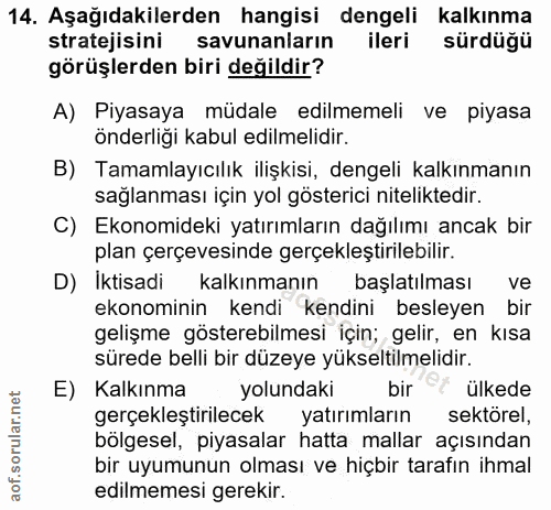 14. soru: Aşağıdakilerden hangisi dengeli kalkınma stratejisini savunanların ileri sürdüğü görüşlerden biri değildir? A) Piyasa…