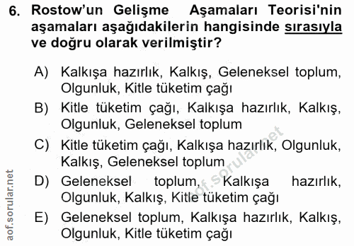 6. soru: Rostow'un Gelişme Aşamaları Teorisi'nin aşamaları aşağıdakilerin hangisinde sırasıyla ve doğru olarak verilmiştir? A)…