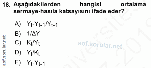 18. soru: Aşağıdakilerden hangisi ortalama sermaye-hasıla katsayısını ifade eder? A) Yt-Yt-1/Yt-1 B) 1/AY C) K+/Yt D) Y+/Kt E)…