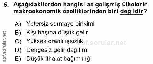 5. soru: Aşağıdakilerden hangisi az gelişmiş ülkelerin makroekonomik özelliklerinden biri değildir? A) Yetersiz sermaye biriki…