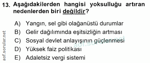 13. soru: Aşağıdakilerden hangisi yoksulluğu artıran nedenlerden biri değildir? A) Yangın, sel gibi olağanüstü durumlar B) Geli…
