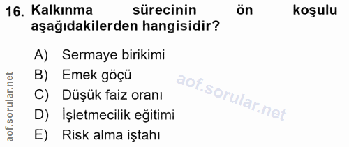 16. soru: Kalkınma sürecinin ön koşulu aşağıdakilerden hangisidir? A) Sermaye birikimi B) Emek göçü C) Düşük faiz oranı D) İşle…