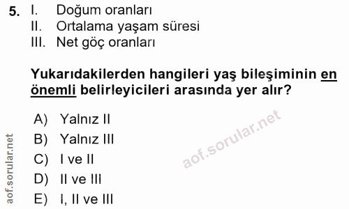 5. soru: Doğum oranları Il. Ortalama yaşam süresi Ill. Net göç oranları Yukarıdakilerden hangileri yaş bileşiminin en önemli b…