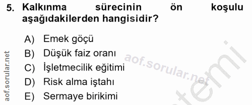 5. soru: Kalkınma sürecinin ön koşulu aşağıdakilerden hangisidir? A) Emek göçü B) Düşük faiz oranı aof.sorular.n C) Işletmecil…
