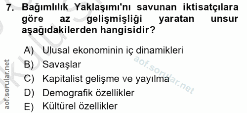7. soru: Bağımlılık Yaklaşımı'nı savunan iktisatçılara göre az gelişmişliği yaratan unsur aşağıdakilerden hangisidir? A) Ulusa…