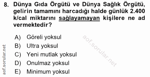 8. soru: Dünya Gıda Örgütü ve Dünya Sağlık Örgütü, gelirin tamamını harcadığı halde günlük 2.400 k/cal miktarını sağlayamayan…