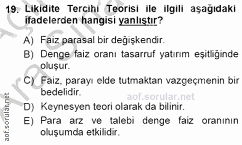 19. soru: Likidite Tercihi Teorisi ile ilgili aşağıdaki ifadelerden hangisi yanlıştır? A) Faiz parasal bir değişkendir. B) Deng…