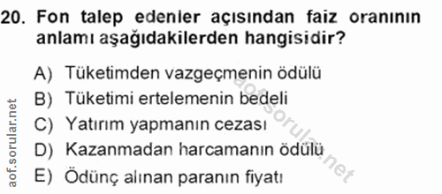 20. soru: Fon talep edenler açısından faiz oranının anlamı aşağıdakilerden hangisidir? A) Tüketimden vazgeçmenin ödülü B) Tüket…
