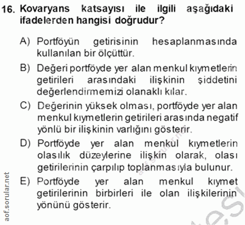 16. soru: Kovaryans katsayısı ile ilgili aşağıdaki ifadelerden hangisi doğrudur? A) Portföyün getirisinin hesaplanmasında kulla…