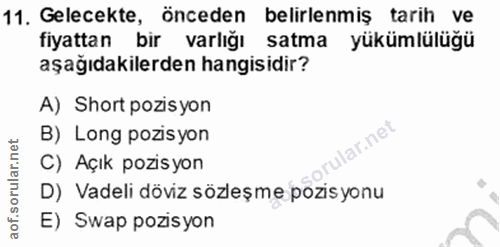 11. soru: Gelecekte, önceden belirlenmiş tarih ve fiyattan bir varlığı satma yükümlülüğü aşağıdakilerden hangisidir? A) Short p…