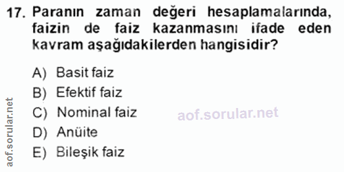 17. soru: Paranın zaman değeri hesaplamalarında, faizin de faiz kazanmasını ifade eden kavram aşağıdakilerden hangisidir? A) Ba…