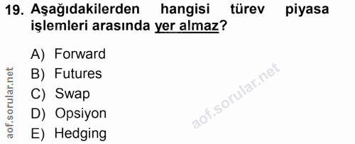 19. soru: Aşağıdakilerden hangisi türev piyasa işlemleri arasında yer almaz? A) Forward B) Futures C) Swap D) Opsiyon E) Hedging