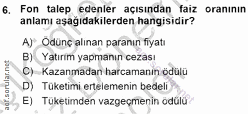 6. soru: Fon talep edenler açısından faiz oranının anlamı aşağıdakilerden hangisidir? A)" Ödünç alınan paranın fiyatı B) Yatır…