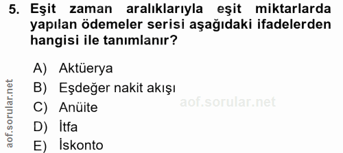 5. soru: Eşit zaman aralıklarıyla eşit miktarlarda yapılan ödemeler serisi aşağıdaki ifadelerden hangisi ile tanımlanır? A) Ak…