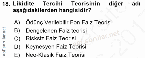 18. soru: Likidite Tercihi Teorisinin diğer adi aşağıdakilerden hangisidir? A) Ödünç Verilebilir Fon Faiz Teorisi Dengelenen Fa…