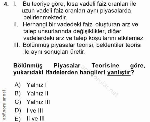 4. soru: l. Bu teoriye göre, kısa vadeli faiz oranları ile uzun vadeli faiz oranları aynı piyasalarda belirlenmektedir. II. He…