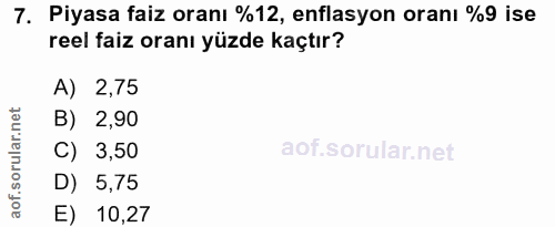 7. soru: Piyasa faiz oranı %12, enflasyon oranı %9 ise reel faiz oranı yüzde kaçtır? A) 2,75 B) 2,90 C) 3,50 D) 5,75 aof. E) 1…
