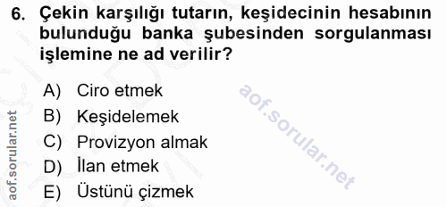 6. soru: Çekin karşılığı tutarın, keşidecinin hesabının bulunduğu banka şubesinden sorgulanması işlemine ne ad verilir? A) Cir…